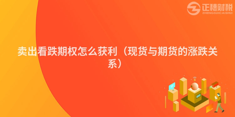 卖出看跌期权怎么获利（现货与期货的涨跌关系）