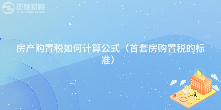 房产购置税如何计算公式（首套房购置税的标准）