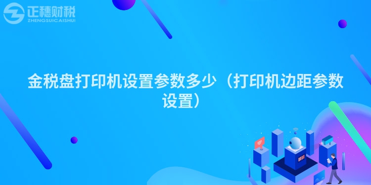 金税盘打印机设置参数多少（打印机边距参数设置）