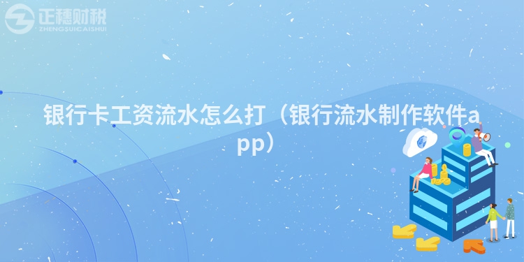 银行卡工资流水怎么打（银行流水制作软件app）