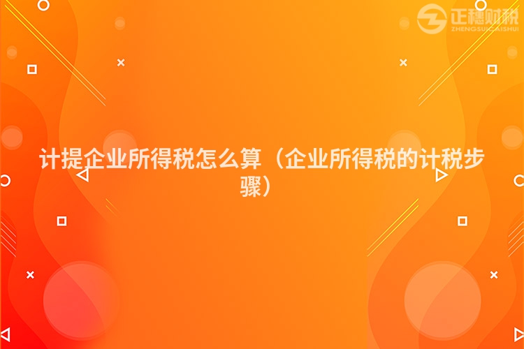 计提企业所得税怎么算（企业所得税的计税步骤）