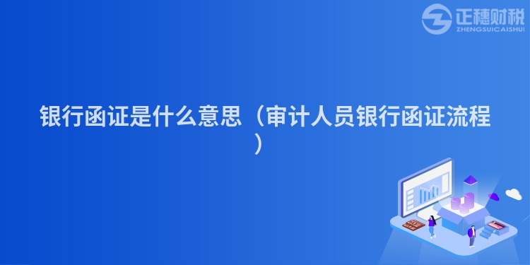 银行函证是什么意思（审计人员银行函证流程）