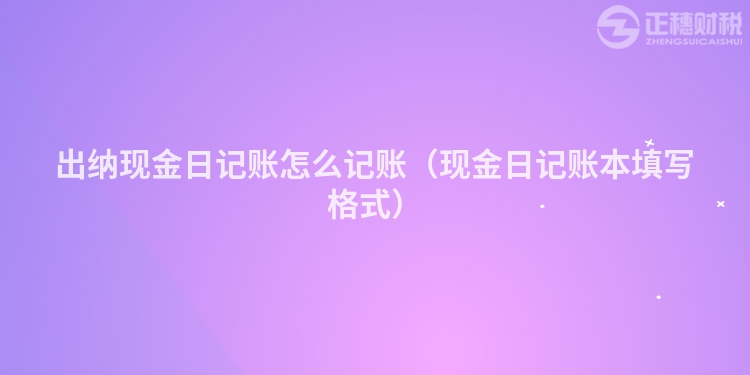 出纳现金日记账怎么记账（现金日记账本填写格式）