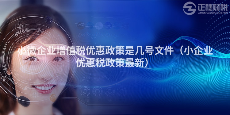 小微企业增值税优惠政策是几号文件（小企业优惠税政策最新）