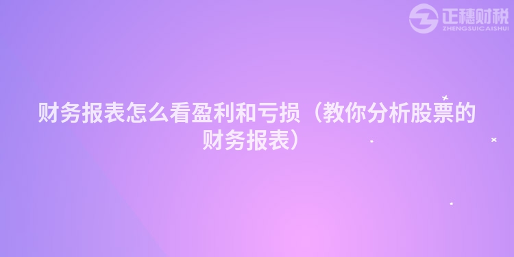 财务报表怎么看盈利和亏损（教你分析股票的财务报表）