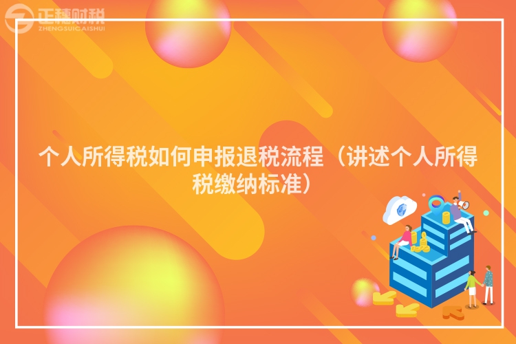 个人所得税如何申报退税流程（讲述个人所得税缴纳标准）