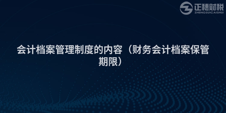 会计档案管理制度的内容（财务会计档案保管期限）