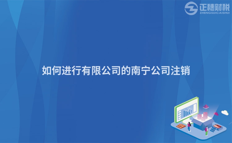 如何进行有限公司的南宁公司注销