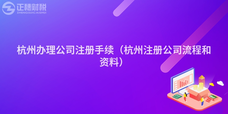 杭州办理公司注册手续（杭州注册公司流程和资料）