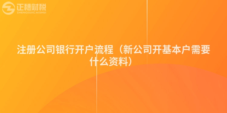 注册公司银行开户流程（新公司开基本户需要什么资料）