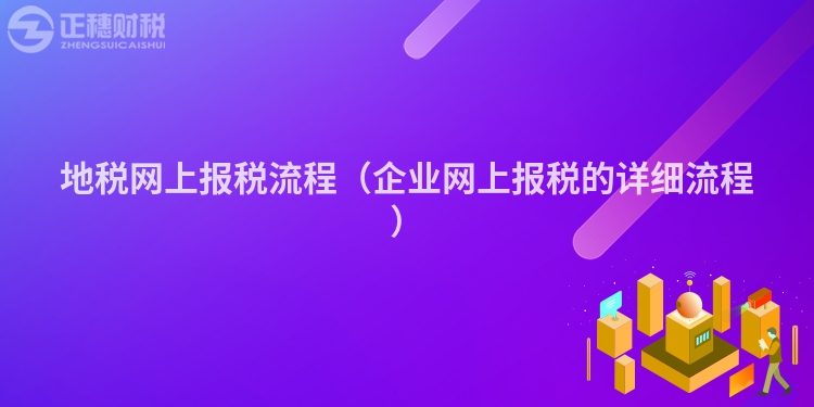 地税网上报税流程（企业网上报税的详细流程）