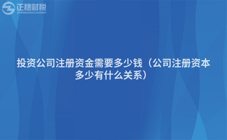 投资公司注册资金需要多少钱（公司注册资本多少有什么关系）