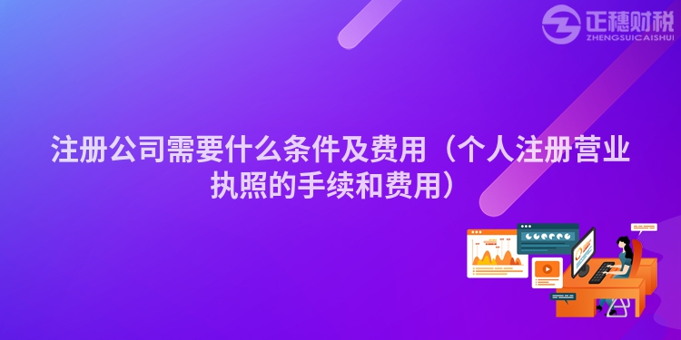 注册公司需要什么条件及费用（个人注册营业执照的手续和费用）