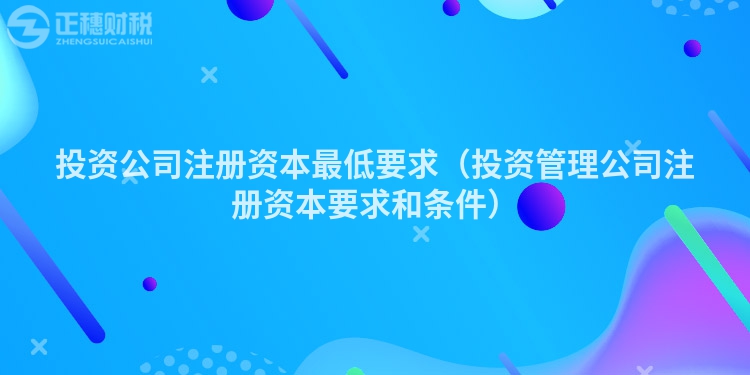 投资公司注册资本最低要求（投资管理公司注册资本要求和条件）