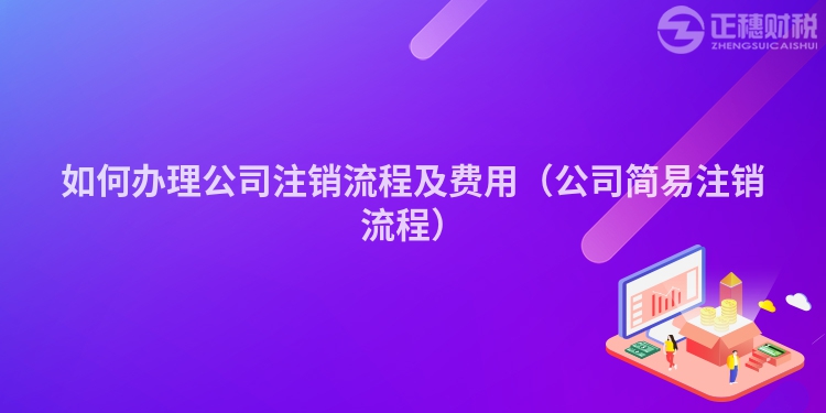 如何办理公司注销流程及费用（公司简易注销流程）