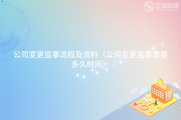 公司变更监事流程及资料（公司变更监事需要多久时间）