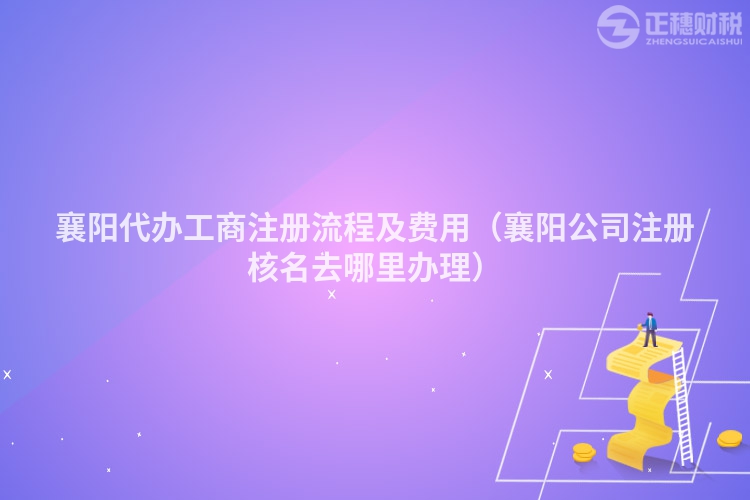 襄阳代办工商注册流程及费用（襄阳公司注册核名去哪里办理）