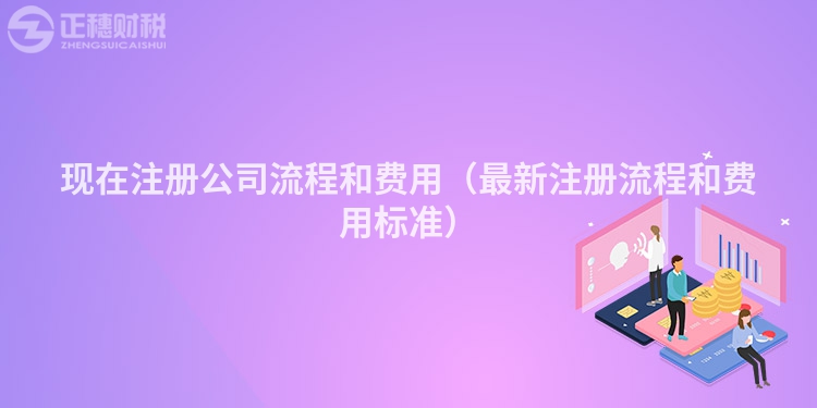 现在注册公司流程和费用（最新注册流程和费用标准）