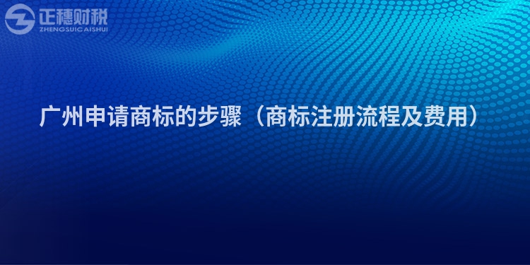 广州申请商标的步骤（商标注册流程及费用）