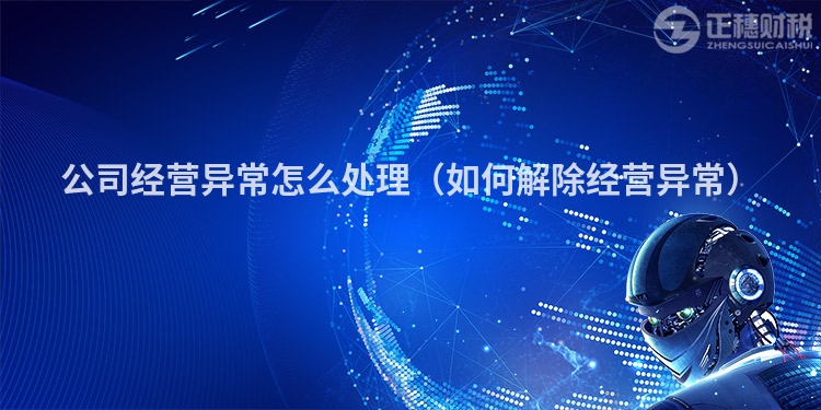 公司经营异常怎么处理（如何解除经营异常）