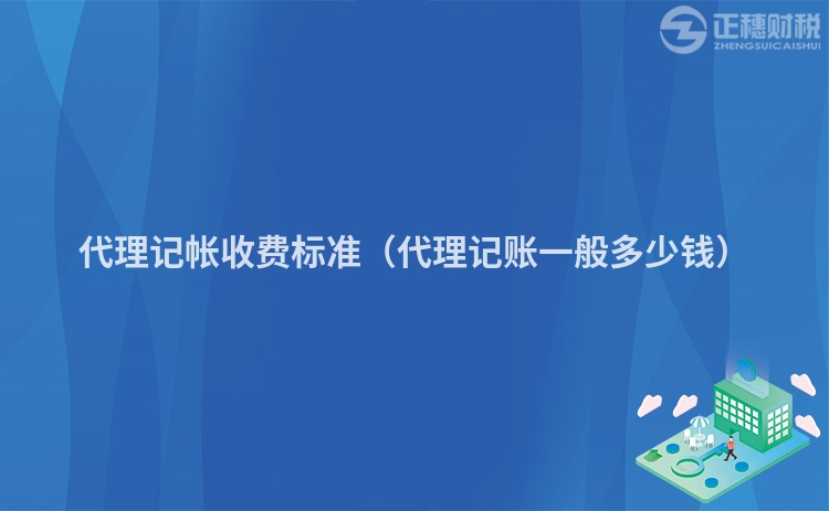 代理记帐收费标准（代理记账一般多少钱）