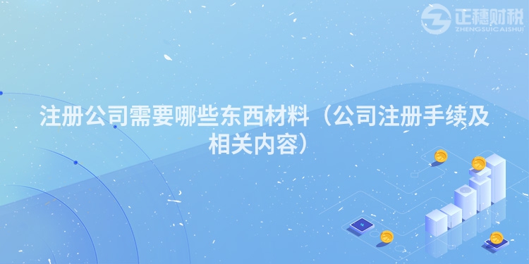 注册公司需要哪些东西材料（公司注册手续及相关内容）