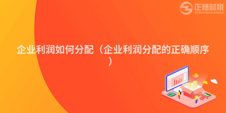 企业利润如何分配（企业利润分配的正确顺序）