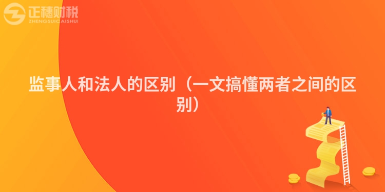 监事人和法人的区别（一文搞懂两者之间的区别）