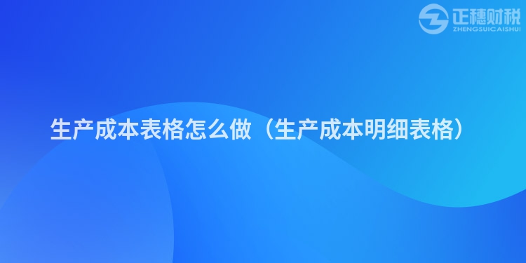 生产成本表格怎么做（生产成本明细表格）