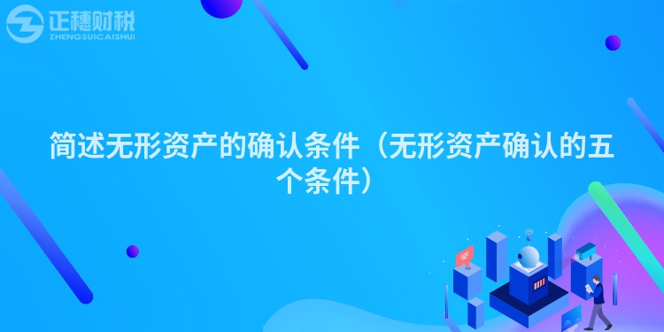 简述无形资产的确认条件（无形资产确认的五个条件）
