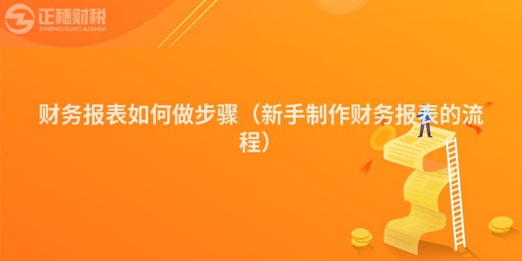 财务报表如何做步骤（新手制作财务报表的流程）
