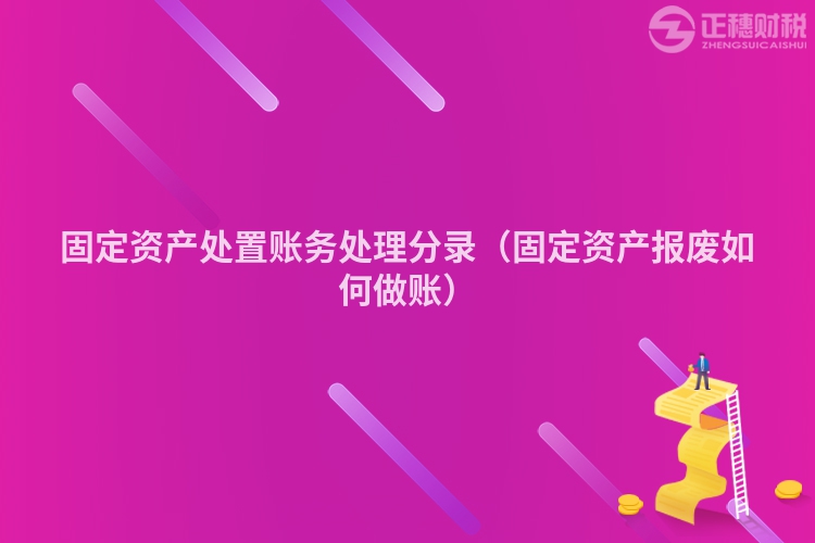 固定资产处置账务处理分录（固定资产报废如何做账）
