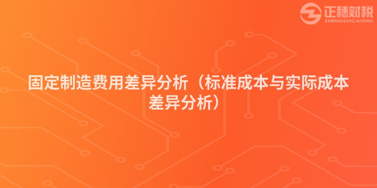 固定制造费用差异分析（标准成本与实际成本差异分析）