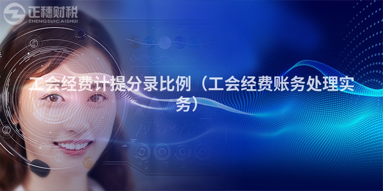 工会经费计提分录比例（工会经费账务处理实务）