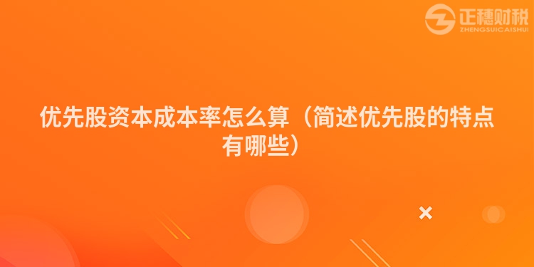 优先股资本成本率怎么算（简述优先股的特点有哪些）