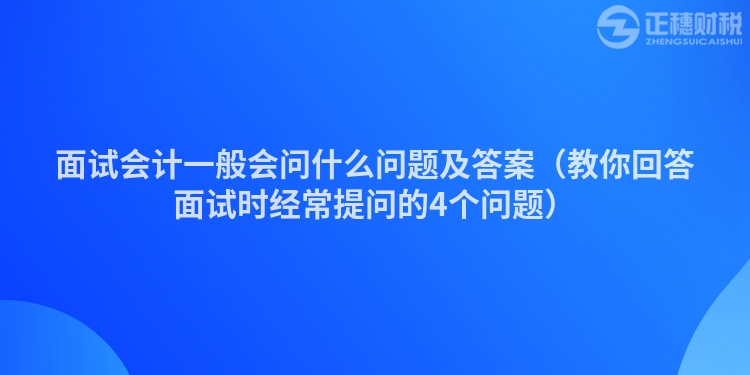 面试会计一般会问什么问题及答案（教你回答面试时经常提问的4个问题）
