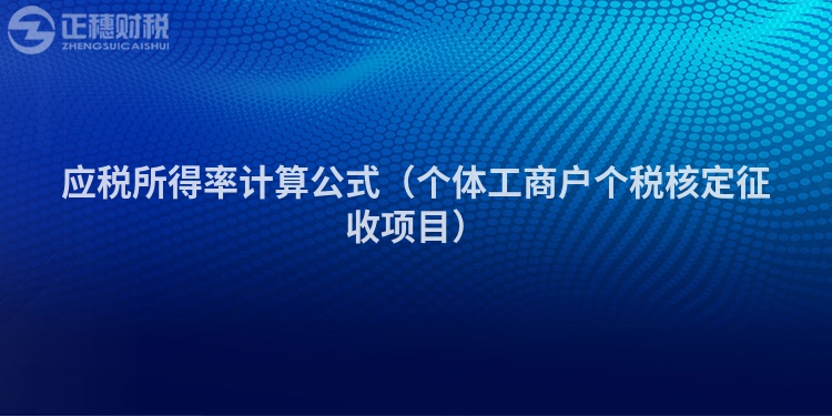 应税所得率计算公式（个体工商户个税核定征收项目）
