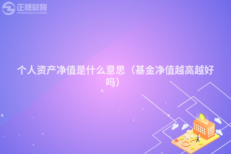 个人资产净值是什么意思（基金净值越高越好吗）
