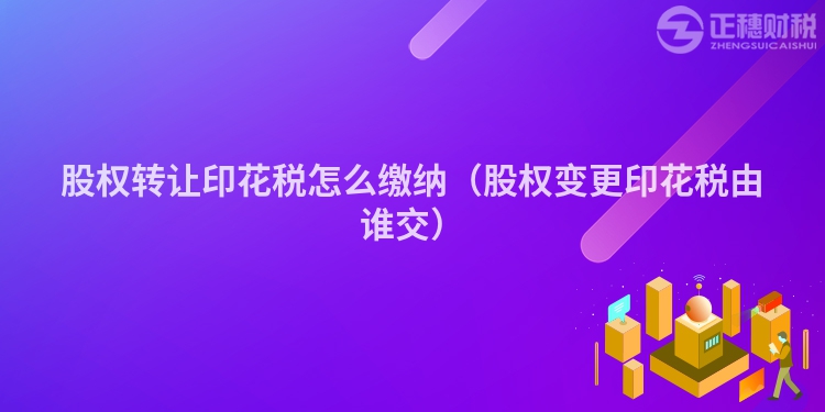 股权转让印花税怎么缴纳（股权变更印花税由谁交）