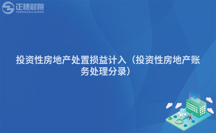 投资性房地产处置损益计入（投资性房地产账务处理分录）