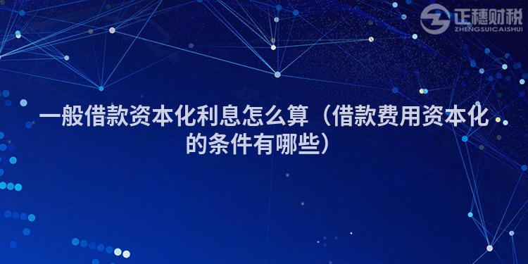 一般借款资本化利息怎么算（借款费用资本化的条件有哪些）