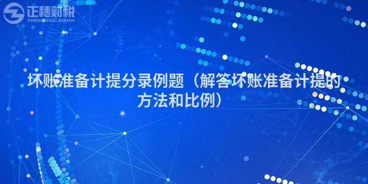 坏账准备计提分录例题（解答坏账准备计提的方法和比例）