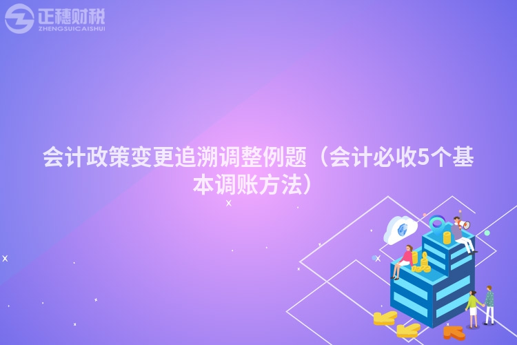 会计政策变更追溯调整例题（会计必收5个基本调账方法）
