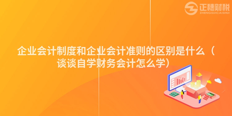 企业会计制度和企业会计准则的区别是什么（谈谈自学财务会计怎么学）