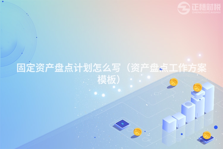 固定资产盘点计划怎么写（资产盘点工作方案模板）
