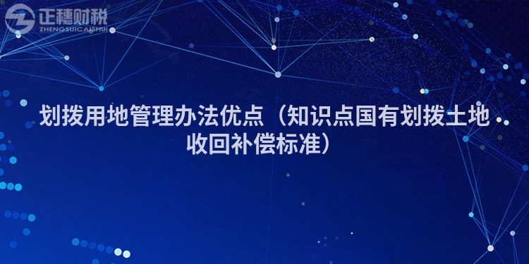 划拨用地管理办法优点（知识点国有划拨土地收回补偿标准）