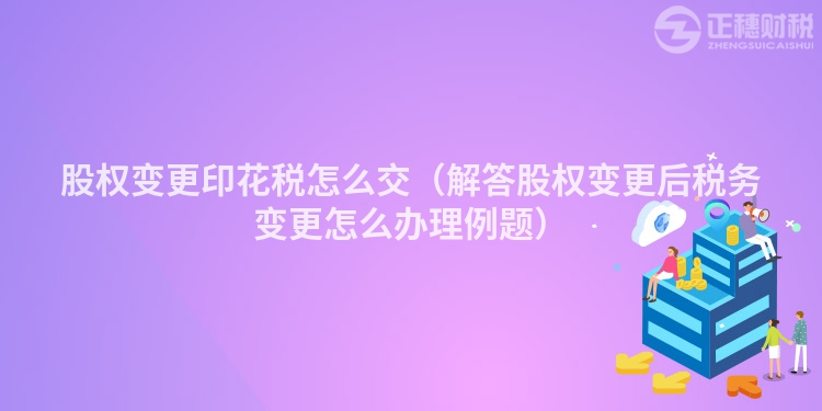 股权变更印花税怎么交（解答股权变更后税务变更怎么办理例题）