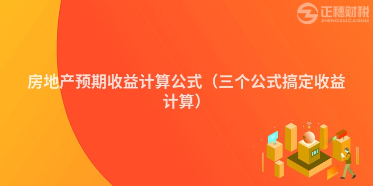 房地产预期收益计算公式（三个公式搞定收益计算）