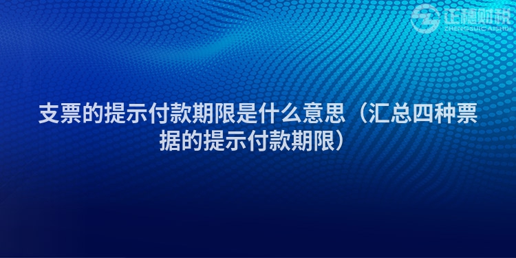 支票的提示付款期限是什么意思（汇总四种票据的提示付款期限）
