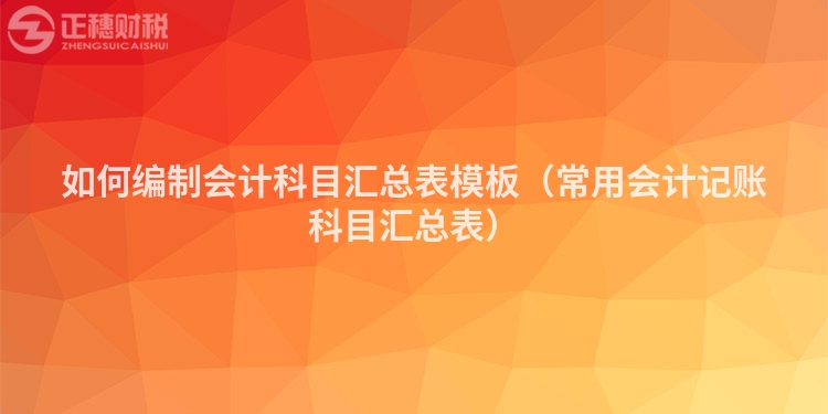 如何编制会计科目汇总表模板（常用会计记账科目汇总表）